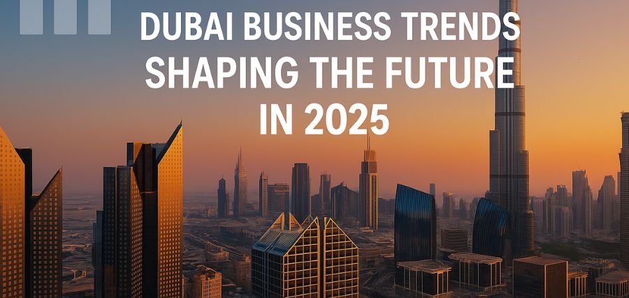 Dubai Business Trends Shaping the Future in 2025